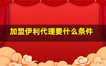 加盟伊利代理要什么条件