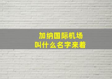 加纳国际机场叫什么名字来着