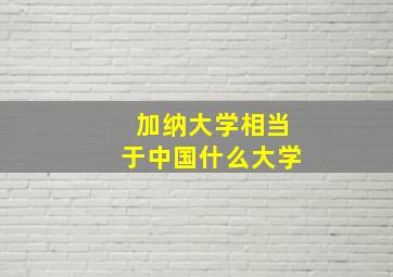 加纳大学相当于中国什么大学