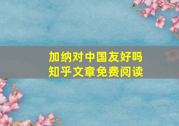 加纳对中国友好吗知乎文章免费阅读