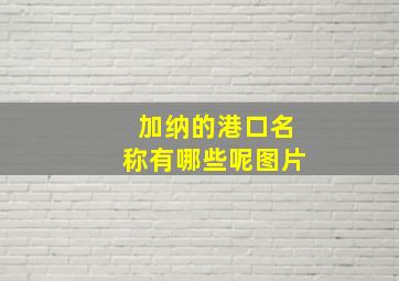 加纳的港口名称有哪些呢图片