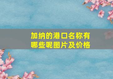 加纳的港口名称有哪些呢图片及价格