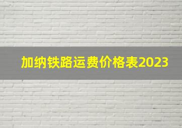 加纳铁路运费价格表2023