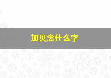 加贝念什么字