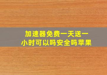 加速器免费一天送一小时可以吗安全吗苹果