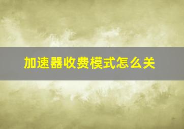 加速器收费模式怎么关