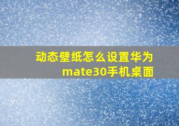 动态壁纸怎么设置华为mate30手机桌面