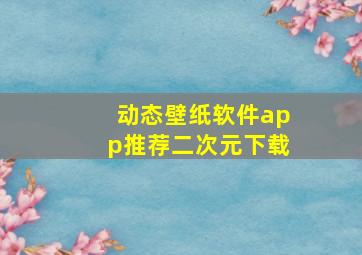 动态壁纸软件app推荐二次元下载