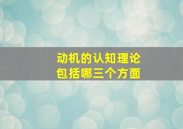 动机的认知理论包括哪三个方面