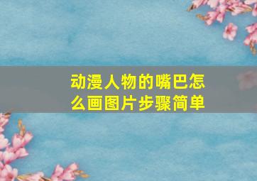 动漫人物的嘴巴怎么画图片步骤简单