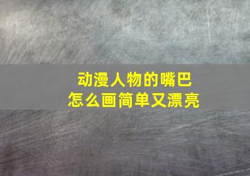 动漫人物的嘴巴怎么画简单又漂亮