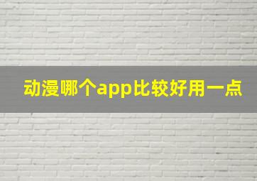 动漫哪个app比较好用一点