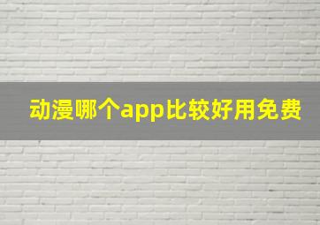 动漫哪个app比较好用免费