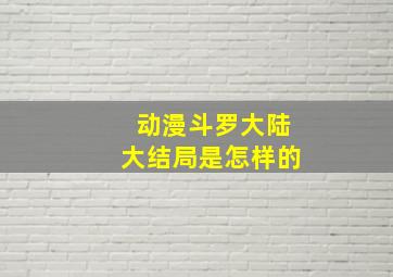 动漫斗罗大陆大结局是怎样的