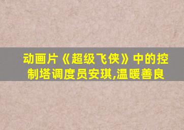 动画片《超级飞侠》中的控制塔调度员安琪,温暖善良