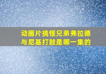 动画片搞怪兄弟弗拉德与尼基打鼓是哪一集的