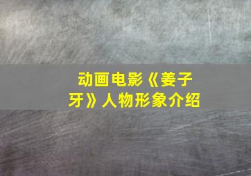 动画电影《姜子牙》人物形象介绍