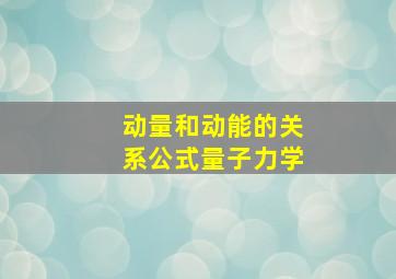 动量和动能的关系公式量子力学