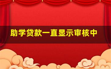 助学贷款一直显示审核中