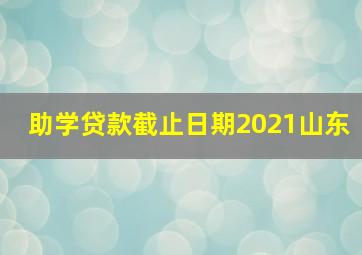 助学贷款截止日期2021山东