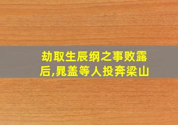 劫取生辰纲之事败露后,晁盖等人投奔梁山