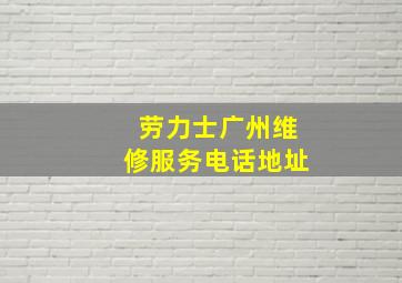 劳力士广州维修服务电话地址