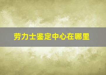 劳力士鉴定中心在哪里