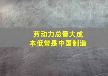 劳动力总量大成本低曾是中国制造