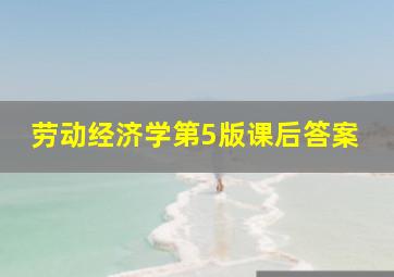 劳动经济学第5版课后答案