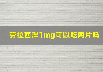 劳拉西泮1mg可以吃两片吗