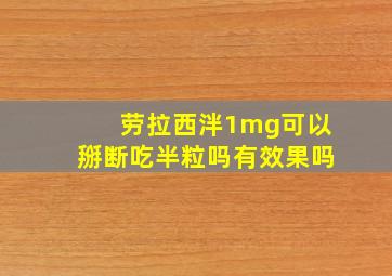 劳拉西泮1mg可以掰断吃半粒吗有效果吗