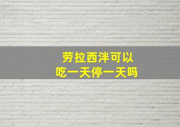 劳拉西泮可以吃一天停一天吗