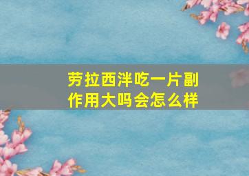 劳拉西泮吃一片副作用大吗会怎么样