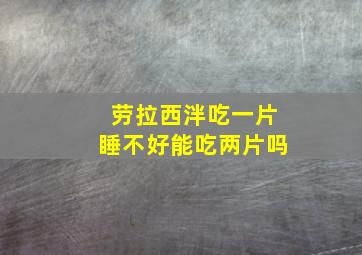 劳拉西泮吃一片睡不好能吃两片吗