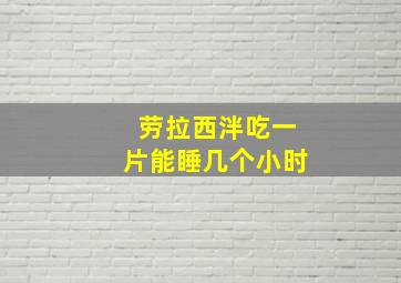 劳拉西泮吃一片能睡几个小时