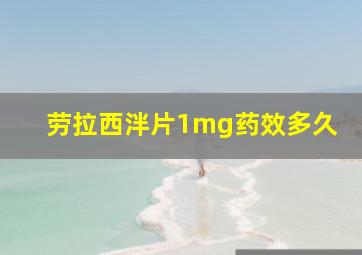 劳拉西泮片1mg药效多久