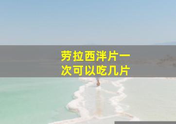 劳拉西泮片一次可以吃几片