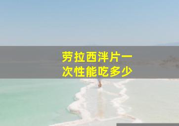 劳拉西泮片一次性能吃多少