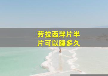 劳拉西泮片半片可以睡多久