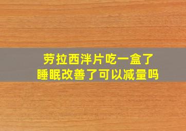 劳拉西泮片吃一盒了睡眠改善了可以减量吗