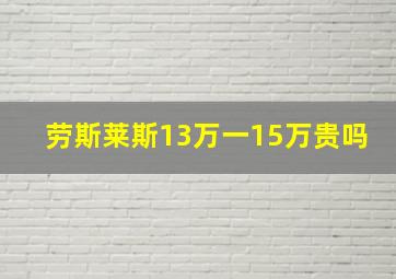 劳斯莱斯13万一15万贵吗