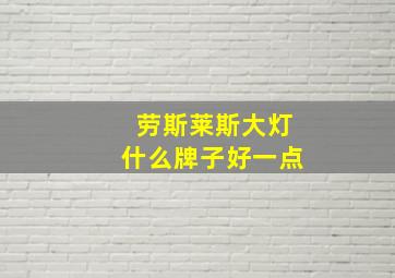 劳斯莱斯大灯什么牌子好一点