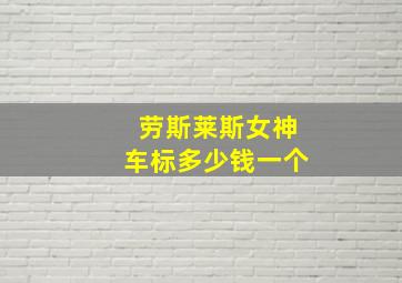 劳斯莱斯女神车标多少钱一个