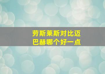 劳斯莱斯对比迈巴赫哪个好一点