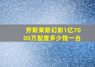 劳斯莱斯幻影1亿7000万配置多少钱一台