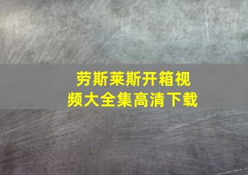 劳斯莱斯开箱视频大全集高清下载