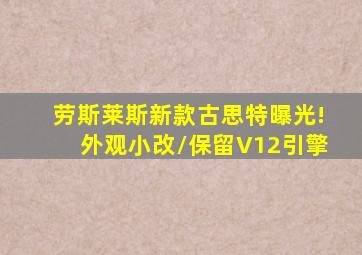 劳斯莱斯新款古思特曝光!外观小改/保留V12引擎