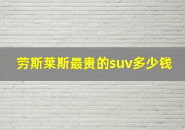 劳斯莱斯最贵的suv多少钱