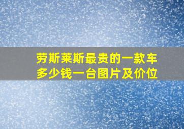 劳斯莱斯最贵的一款车多少钱一台图片及价位