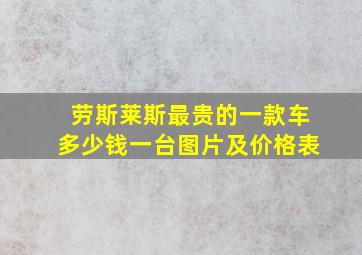 劳斯莱斯最贵的一款车多少钱一台图片及价格表